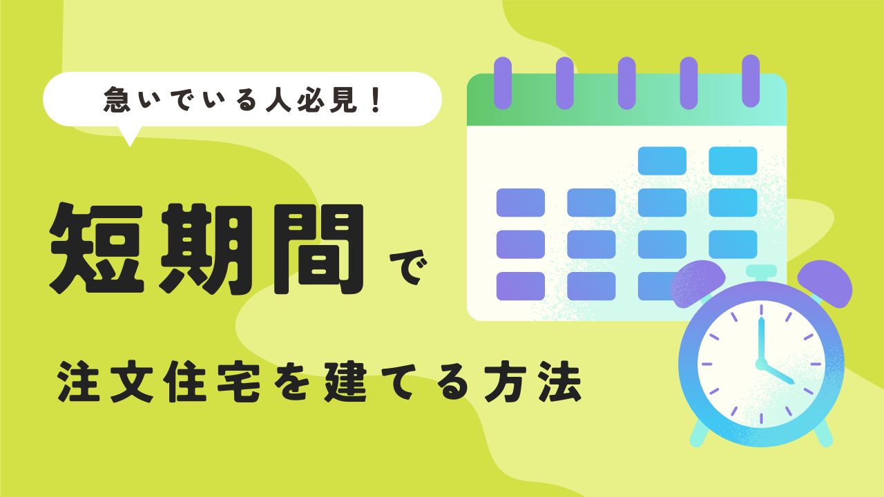 【急いでいる人必見】現役設計士が教える短期間で注文住宅を建てる方法と注意点