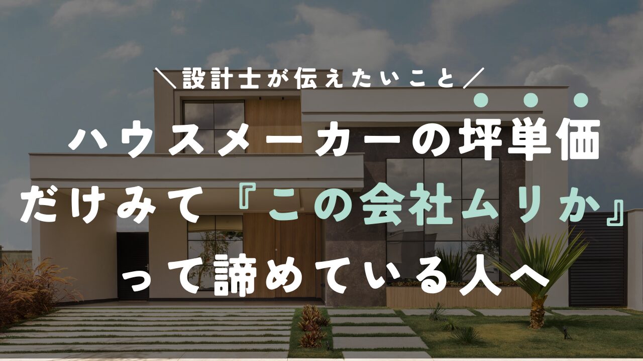 ハウスメーカーの坪単価だけみて「この会社高いしムリか」って諦めている人へ【現役設計士が伝えたいこと】